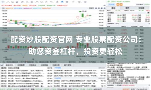 配资炒股配资官网 专业股票配资公司：助您资金杠杆，投资更轻松