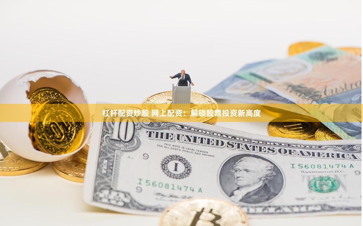 杠杆配资炒股 网上配资：解锁股票投资新高度