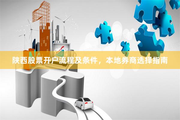 陕西股票开户流程及条件，本地券商选择指南
