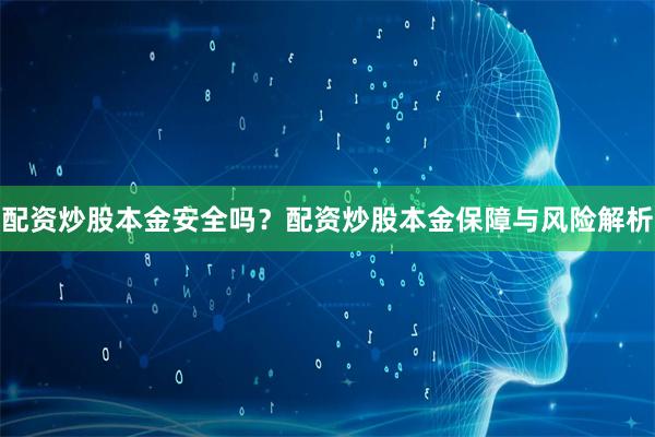 配资炒股本金安全吗？配资炒股本金保障与风险解析