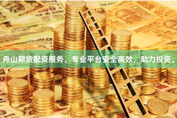 舟山期货配资服务，专业平台安全高效，助力投资。