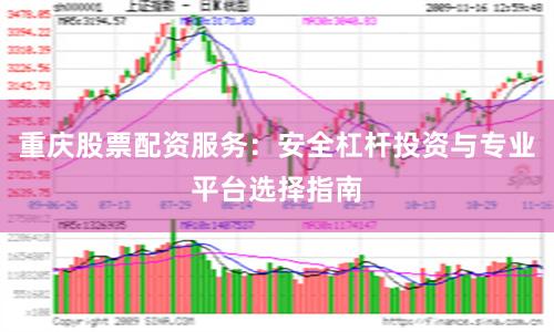 重庆股票配资服务：安全杠杆投资与专业平台选择指南