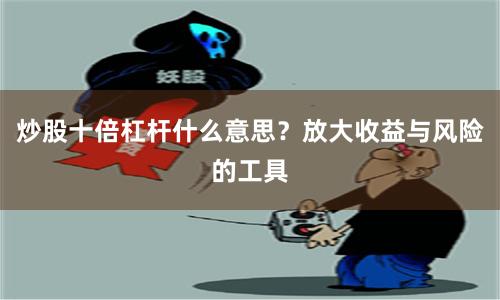 炒股十倍杠杆什么意思？放大收益与风险的工具