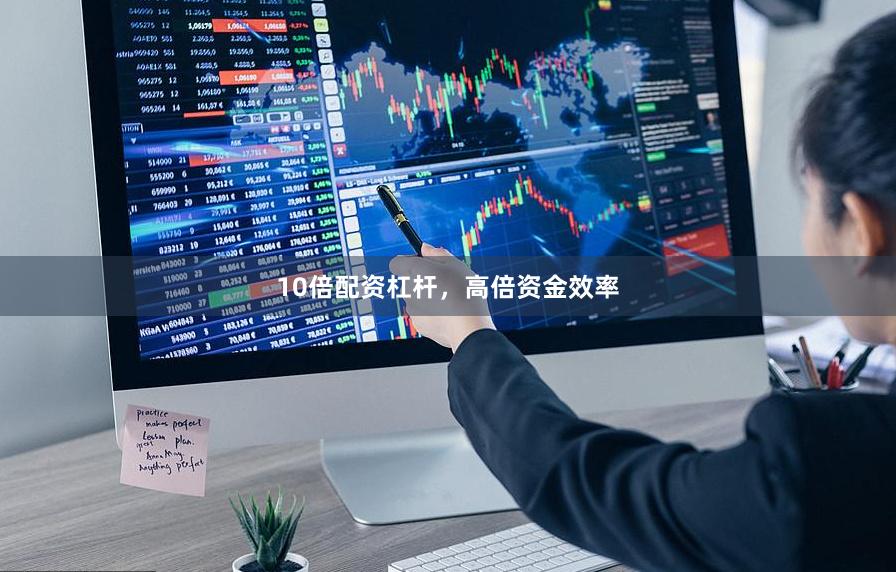 10倍配资杠杆，高倍资金效率
