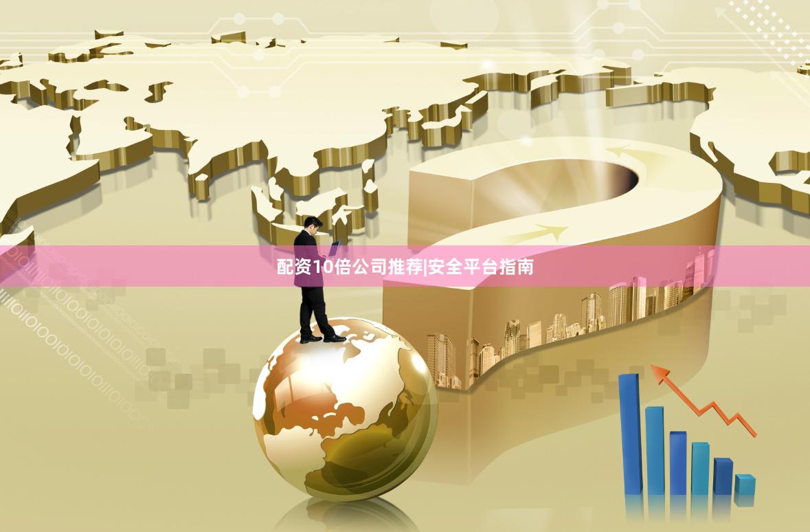 配资10倍公司推荐|安全平台指南