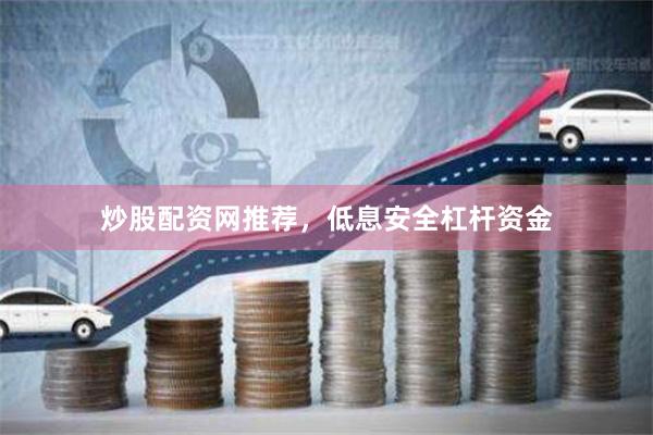 炒股配资网推荐，低息安全杠杆资金
