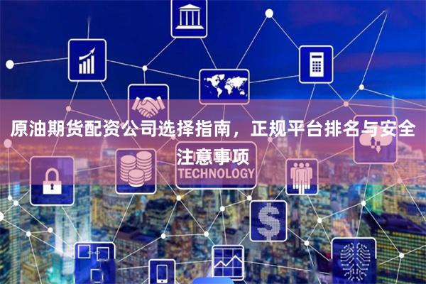 原油期货配资公司选择指南，正规平台排名与安全注意事项