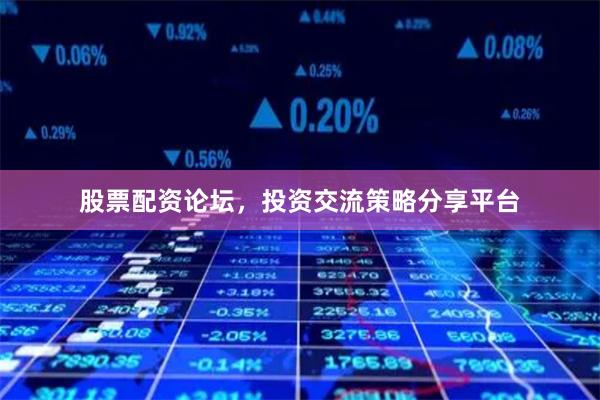 股票配资论坛，投资交流策略分享平台