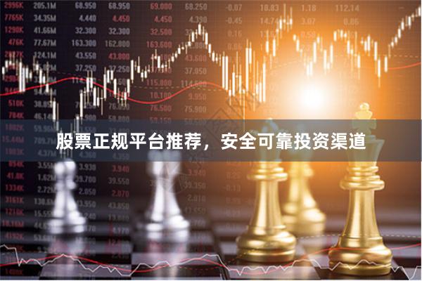 股票正规平台推荐，安全可靠投资渠道
