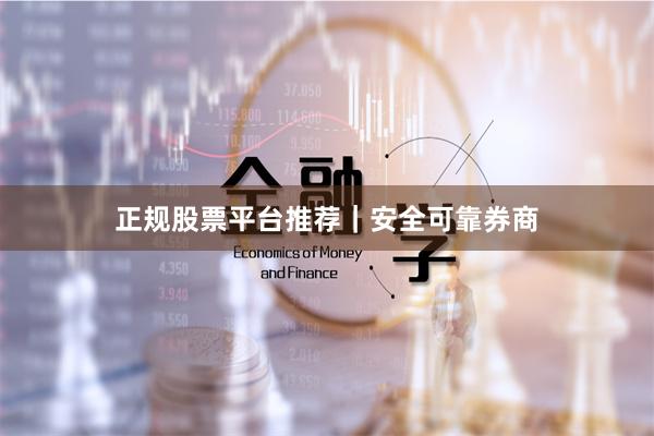正规股票平台推荐｜安全可靠券商