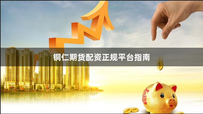 铜仁期货配资正规平台指南