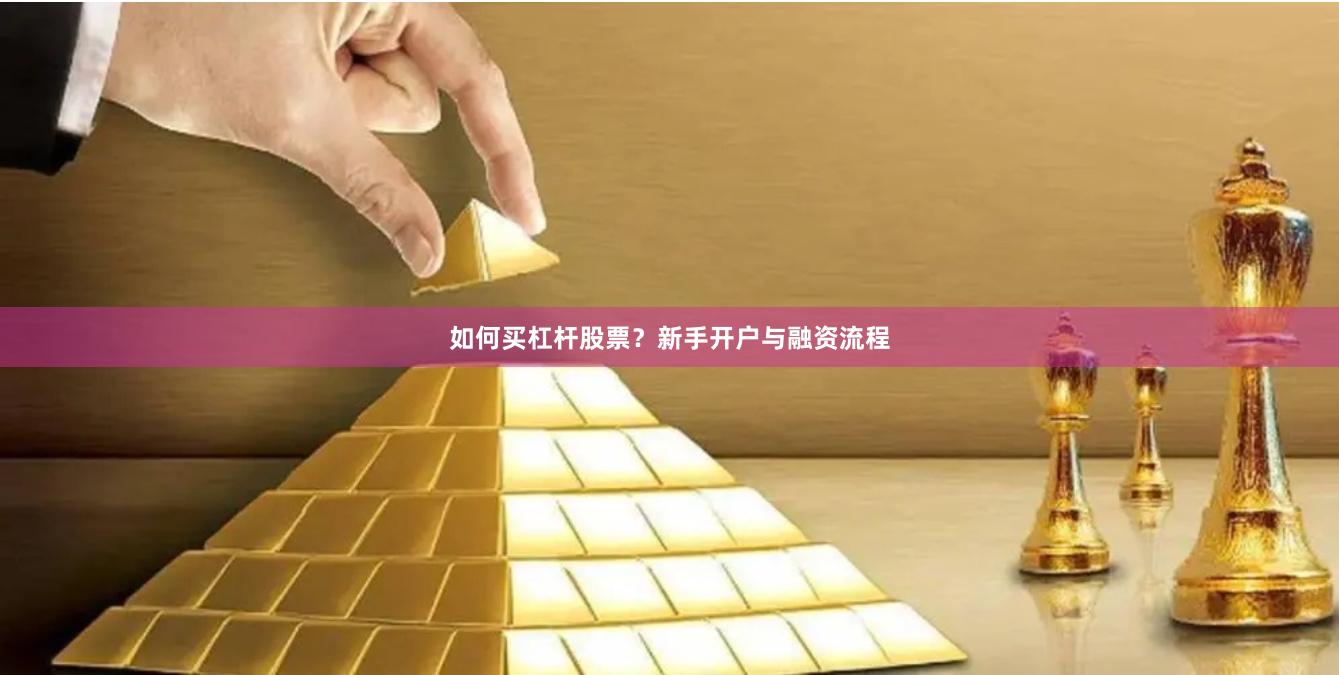 如何买杠杆股票？新手开户与融资流程