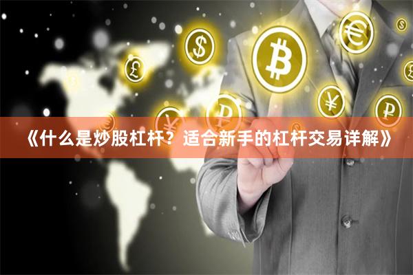《什么是炒股杠杆？适合新手的杠杆交易详解》