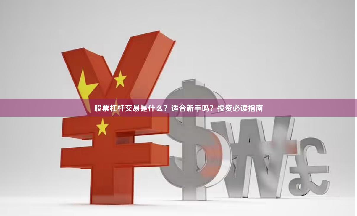 股票杠杆交易是什么？适合新手吗？投资必读指南
