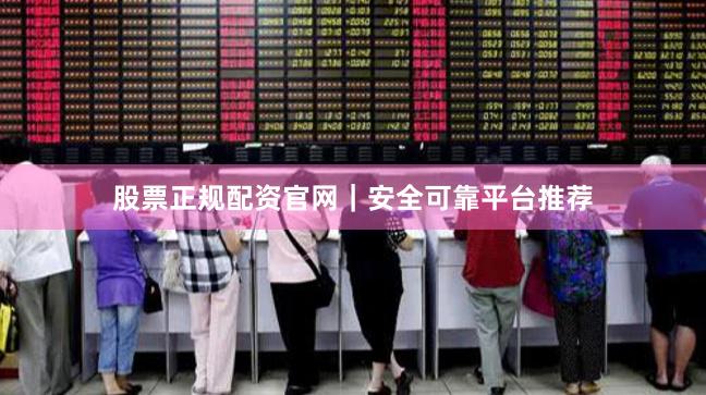 股票正规配资官网|安全可靠平台推荐