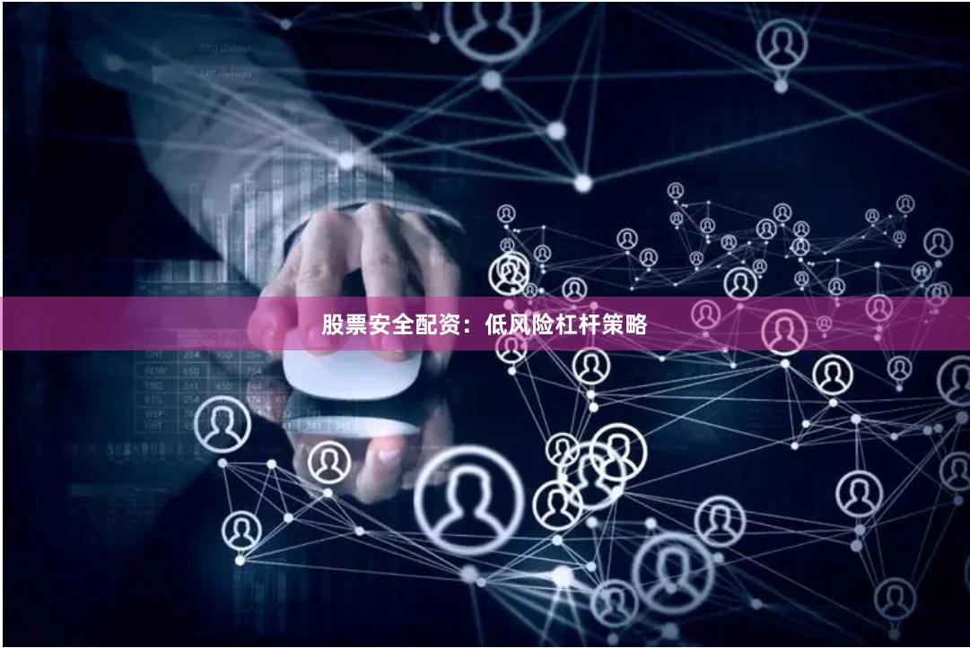 股票安全配资：低风险杠杆策略