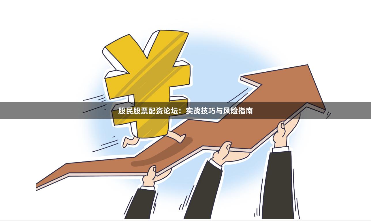 股民股票配资论坛：实战技巧与风险指南