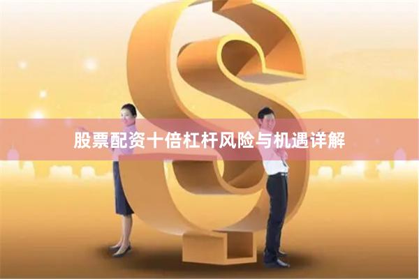 股票配资十倍杠杆风险与机遇详解
