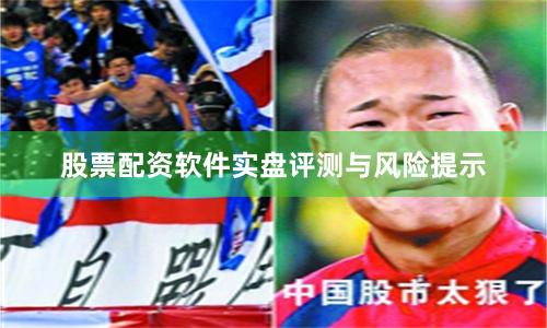 股票配资软件实盘评测与风险提示