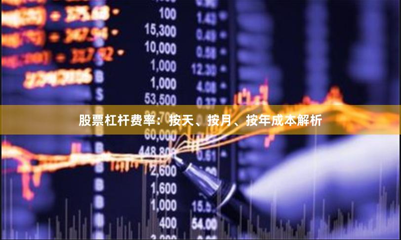 股票杠杆费率：按天、按月、按年成本解析