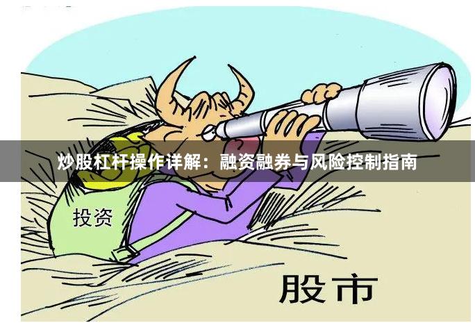 炒股杠杆操作详解：融资融券与风险控制指南