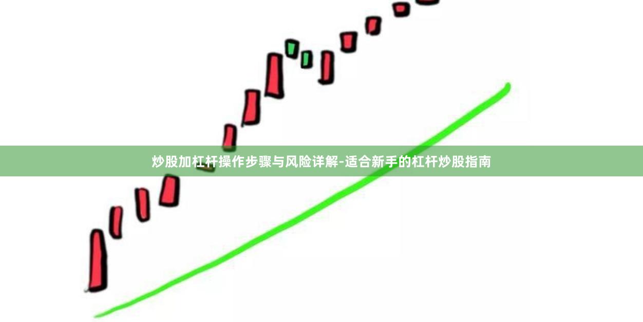 炒股加杠杆操作步骤与风险详解-适合新手的杠杆炒股指南