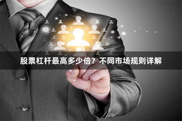 股票杠杆最高多少倍？不同市场规则详解