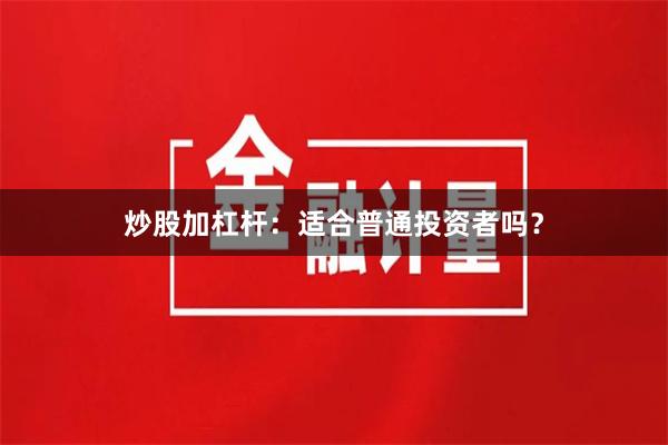 炒股加杠杆：适合普通投资者吗？