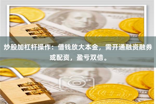 炒股加杠杆操作：借钱放大本金，需开通融资融券或配资，盈亏双倍。