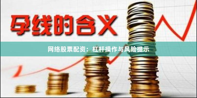 网络股票配资：杠杆操作与风险提示