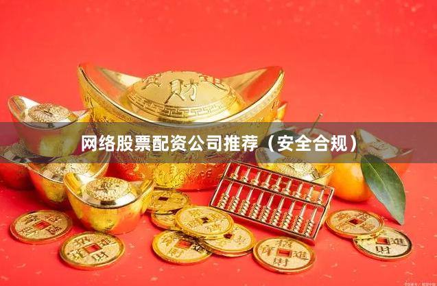 网络股票配资公司推荐（安全合规）