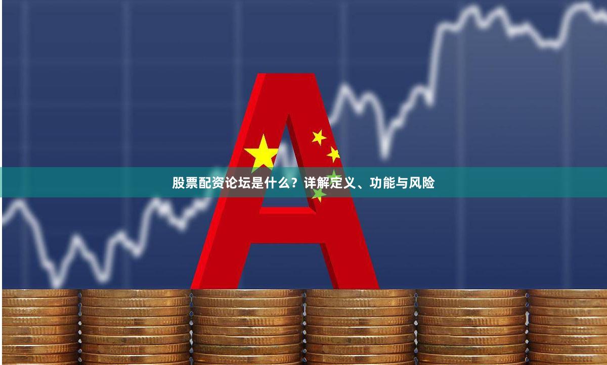 股票配资论坛是什么？详解定义、功能与风险