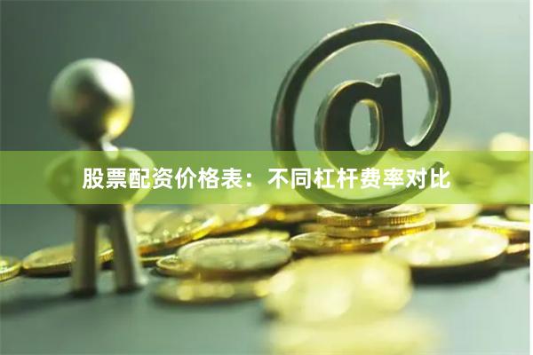 股票配资价格表：不同杠杆费率对比