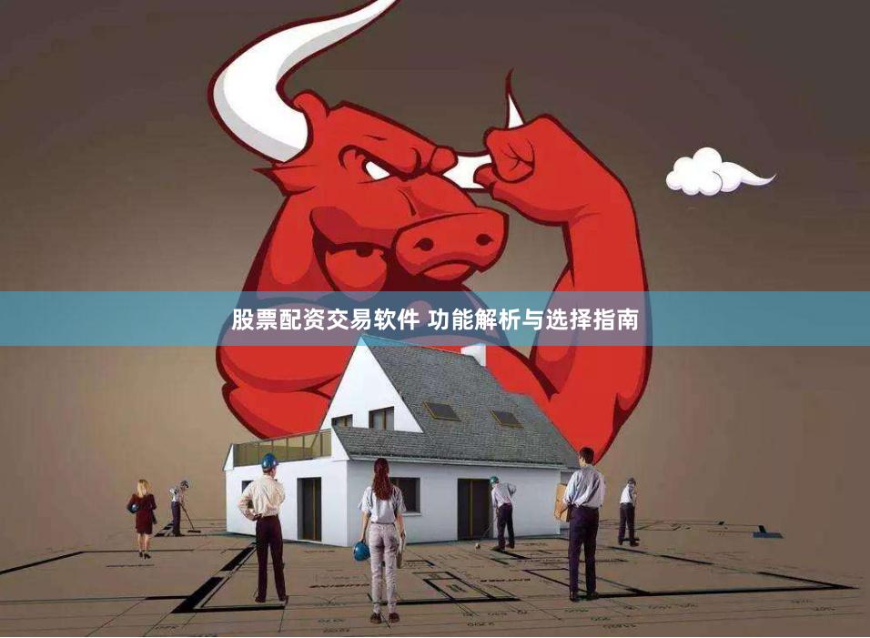 股票配资交易软件 功能解析与选择指南