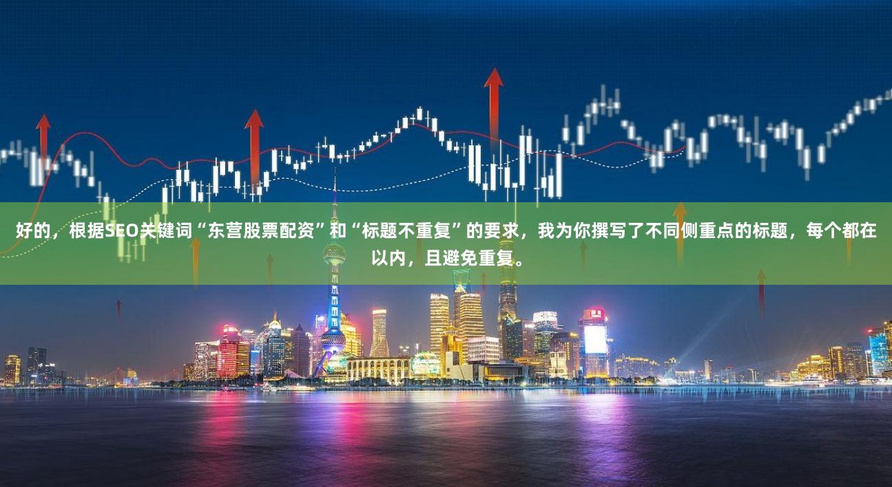 好的，根据SEO关键词“东营股票配资”和“标题不重复”的要求，我为你撰写了不同侧重点的标题，每个都在以内，且避免重复。